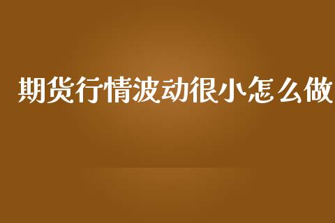 期货行情波动很小怎么做_https://www.kuaijiepai.net_期货资讯_第1张