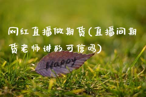 网红直播做期货(直播间期货老师讲的可信吗)_https://www.kuaijiepai.net_期货资讯_第1张