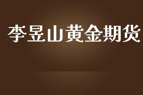 李昱山黄金期货_https://www.kuaijiepai.net_国际期货_第1张