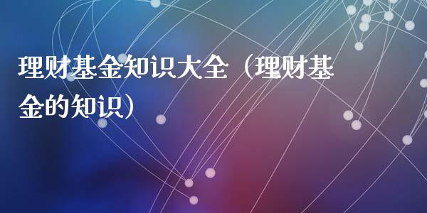 理财基金知识大全（理财基金的知识）_https://www.kuaijiepai.net_期货理财_第1张