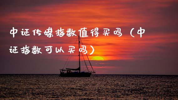 中证传媒指数值得买吗（中证指数可以买吗）_https://www.kuaijiepai.net_国际期货_第1张
