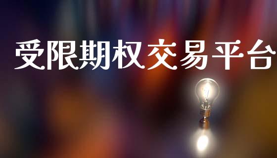 受限期权交易平台_https://www.kuaijiepai.net_期货资讯_第1张
