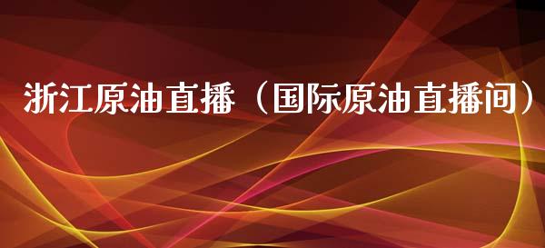 浙江原油直播（国际原油直播间）_https://www.kuaijiepai.net_期货在线_第1张