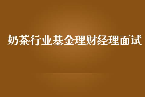 奶茶行业基金理财经理面试_https://www.kuaijiepai.net_期货理财_第1张