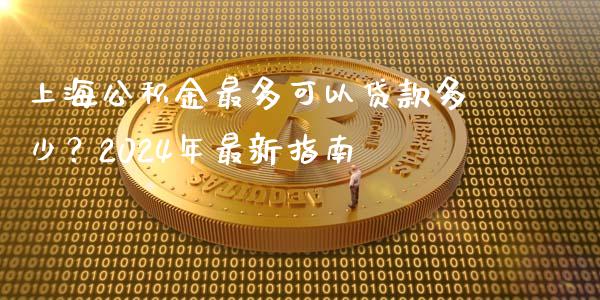 上海公积金最多可以贷款多少？2024年最新指南_https://www.kuaijiepai.net_股票理论_第1张