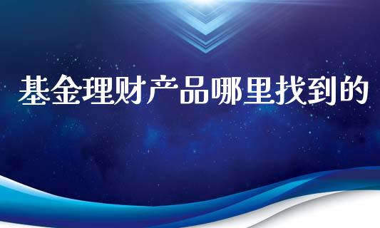 基金理财产品哪里找到的_https://www.kuaijiepai.net_投资理财_第1张