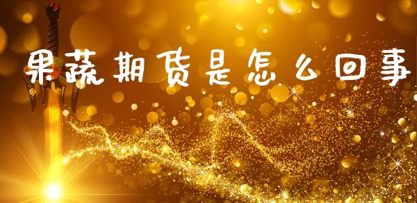 果蔬期货是怎么回事_https://www.kuaijiepai.net_国际期货_第1张