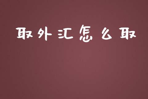 取外汇怎么取_https://www.kuaijiepai.net_国际股建_第1张