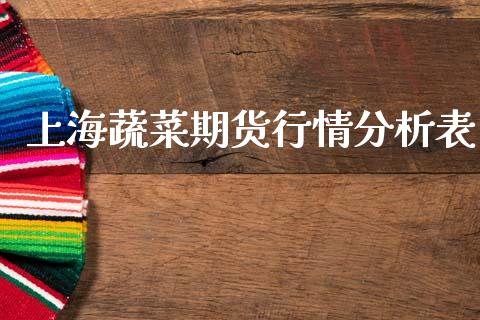 上海蔬菜期货行情分析表_https://www.kuaijiepai.net_国际期货_第1张