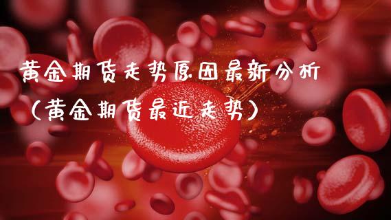 黄金期货走势原因最新分析（黄金期货最近走势）_https://www.kuaijiepai.net_期货资讯_第1张