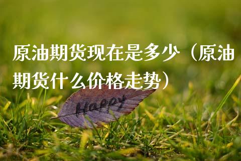 原油期货现在是多少（原油期货什么价格走势）_https://www.kuaijiepai.net_国际期货_第1张