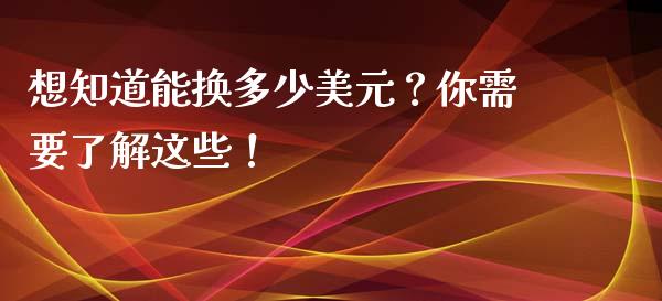 想知道能换多少美元?你需要了解这些!_股票理论_第1张_快捷排财经网 想知道能换多少美元?你需要了解这些!_https://www.kuaijiepai.net_股票理论_第1张