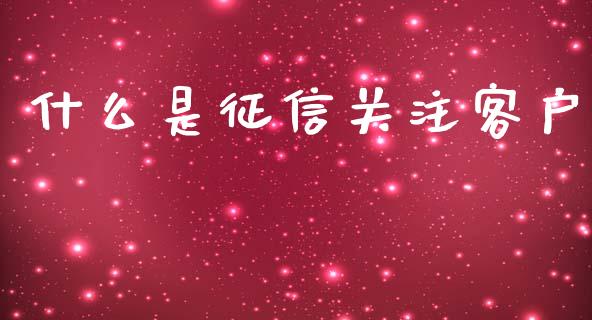 什么是征信关注客户_https://www.kuaijiepai.net_期货在线_第1张