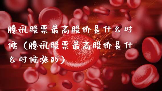 腾讯股票最高股价是什么时候（腾讯股票最高股价是什么时候涨的）_https://www.kuaijiepai.net_国际股建_第1张