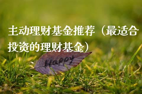主动理财基金推荐（最适合投资的理财基金）_https://www.kuaijiepai.net_期货理财_第1张