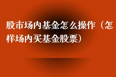 股市场内基金怎么操作（怎样场内买基金股票）_https://www.kuaijiepai.net_投资理财_第1张