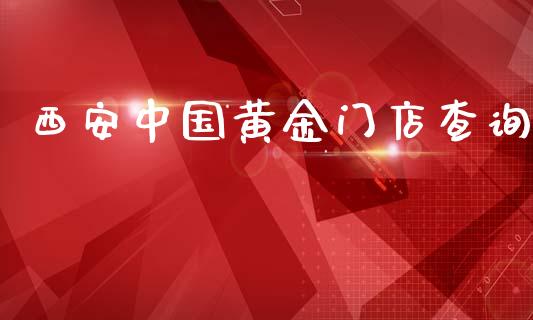 西安中国黄金门店查询_https://www.kuaijiepai.net_期货在线_第1张