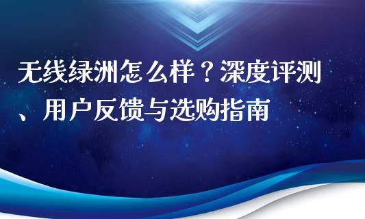 无线绿洲怎么样？深度评测、用户反馈与选购指南_https://www.kuaijiepai.net_期货在线_第1张