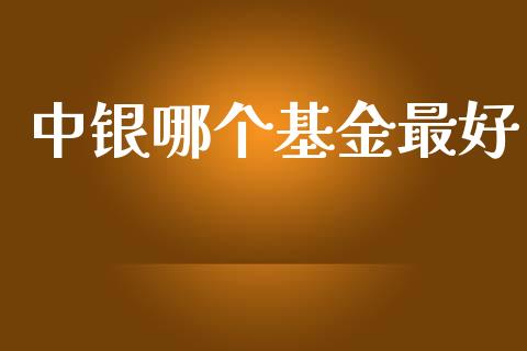 中银哪个基金最好_https://www.kuaijiepai.net_期货在线_第1张