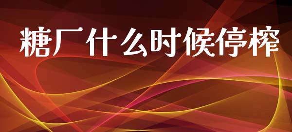 糖厂什么时候停榨_https://www.kuaijiepai.net_国际股建_第1张