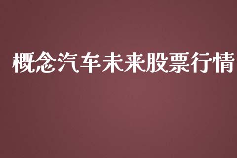 概念汽车未来股票行情_https://www.kuaijiepai.net_新股新闻_第1张