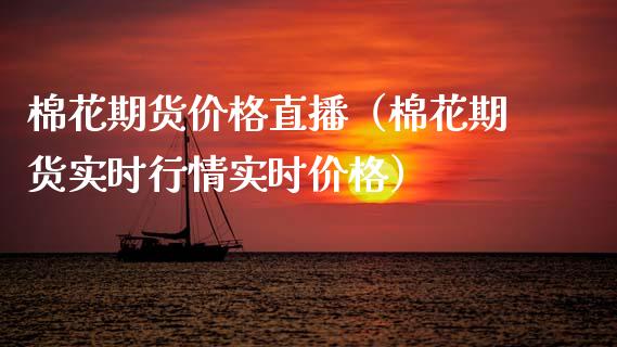 棉花期货价格直播（棉花期货实时行情实时价格）_https://www.kuaijiepai.net_期货在线_第1张