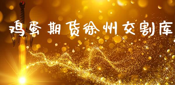 鸡蛋期货徐州交割库_https://www.kuaijiepai.net_国际期货_第1张