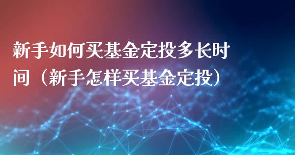 新手如何买基金定投多长时间（新手怎样买基金定投）_https://www.kuaijiepai.net_投资理财_第1张