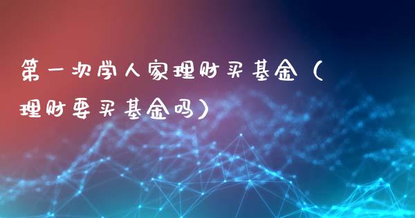 第一次学人家理财买基金（理财要买基金吗）_https://www.kuaijiepai.net_投资理财_第1张