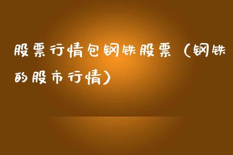股票行情包钢铁股票（钢铁的股市行情）_https://www.kuaijiepai.net_国际股建_第1张