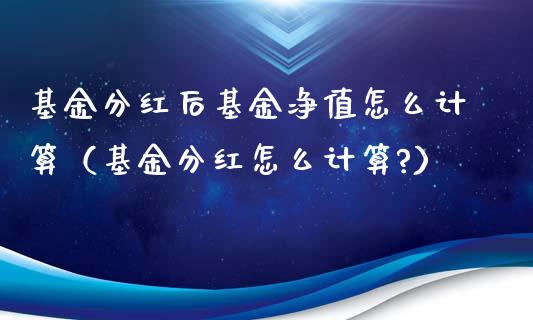 基金分红后基金净值怎么计算（基金分红怎么计算?）_https://www.kuaijiepai.net_投资理财_第1张