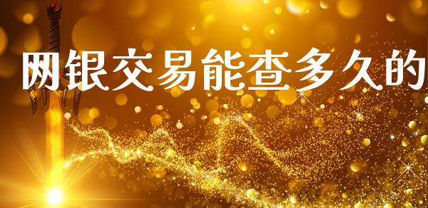 网银交易能查多久的_https://www.kuaijiepai.net_期货资讯_第1张