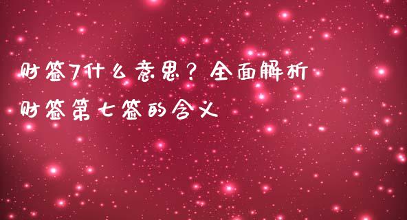 财签7什么意思？全面解析财签第七签的含义_https://www.kuaijiepai.net_期货在线_第1张
