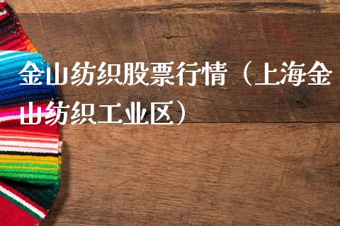 金山纺织股票行情（上海金山纺织工业区）_https://www.kuaijiepai.net_新股新闻_第1张