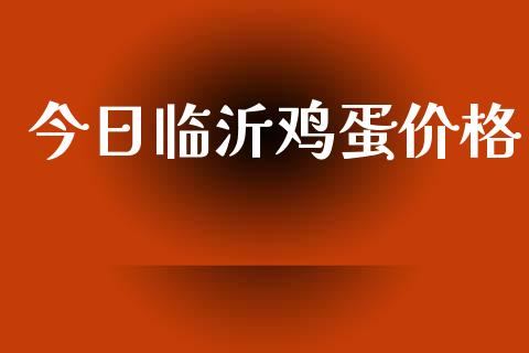 今日临沂鸡蛋价格_https://www.kuaijiepai.net_期货资讯_第1张