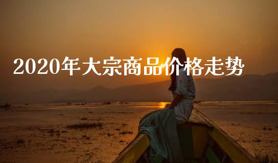 2020年大宗商品价格走势_https://www.kuaijiepai.net_国际期货_第1张