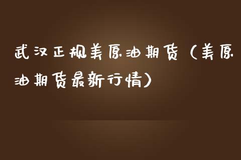 武汉正规美原油期货（美原油期货最新行情）_https://www.kuaijiepai.net_期货资讯_第1张