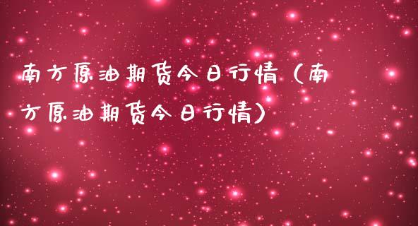 南方原油期货今日行情（南方原油期货今日行情）_https://www.kuaijiepai.net_国际期货_第1张