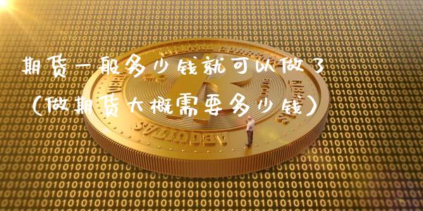 期货一般多少钱就可以做了(做期货大概需要多少钱)_期货资讯_第1张_快捷排财经网 期货一般多少钱就可以做了(做期货大概需要多少钱)_https://www.kuaijiepai.net_期货资讯_第1张