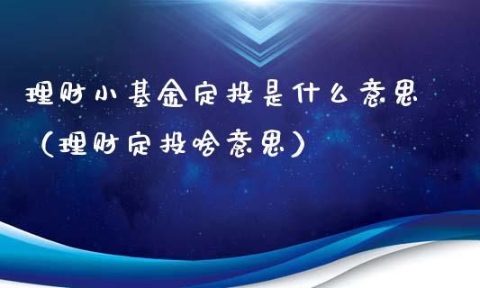 理财小基金定投是什么意思（理财定投啥意思）_https://www.kuaijiepai.net_期货理财_第1张