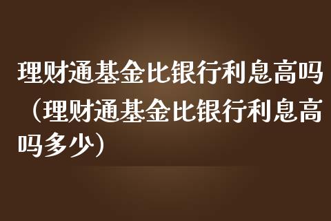理财通基金比银行利息高吗（理财通基金比银行利息高吗多少）_https://www.kuaijiepai.net_投资理财_第1张