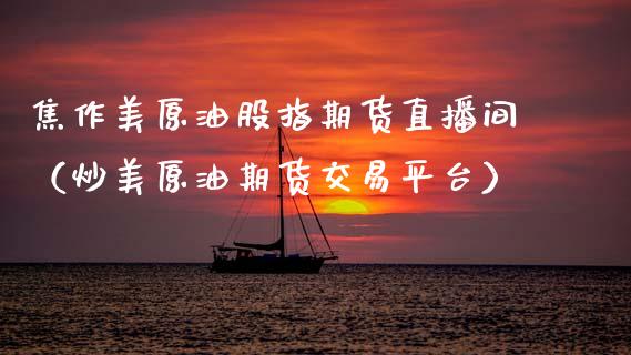焦作美原油股指期货直播间（炒美原油期货交易平台）_https://www.kuaijiepai.net_期货在线_第1张