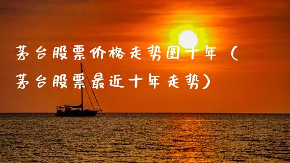 茅台股票价格走势图十年（茅台股票最近十年走势）_https://www.kuaijiepai.net_新股新闻_第1张