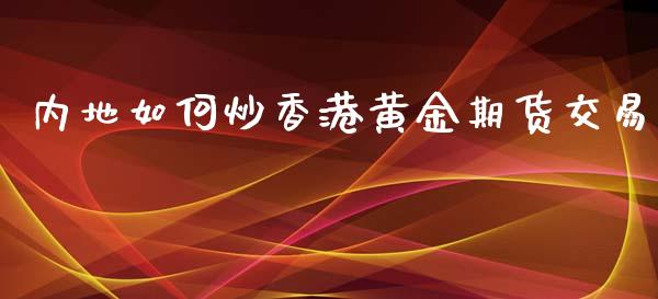 内地如何炒香港黄金期货交易_https://www.kuaijiepai.net_期货资讯_第1张