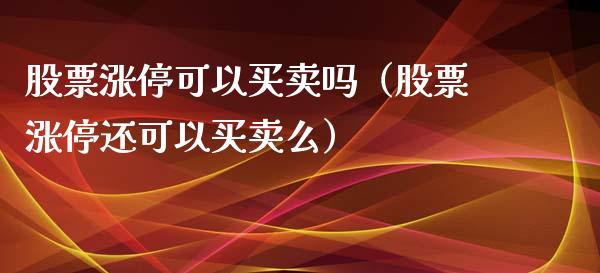 股票涨停可以买卖吗（股票涨停还可以买卖么）_https://www.kuaijiepai.net_新股新闻_第1张