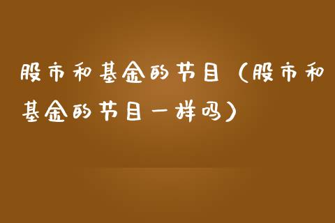 股市和基金的节目（股市和基金的节目一样吗）_https://www.kuaijiepai.net_投资理财_第1张