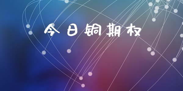 今日铜期权_https://www.kuaijiepai.net_国际期货_第1张