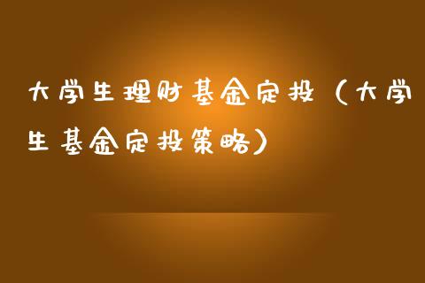大学生理财基金定投（大学生基金定投策略）_https://www.kuaijiepai.net_期货理财_第1张