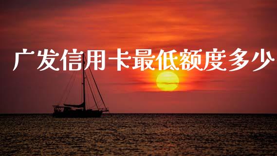 广发信用卡最低额度多少_https://www.kuaijiepai.net_股票理论_第1张