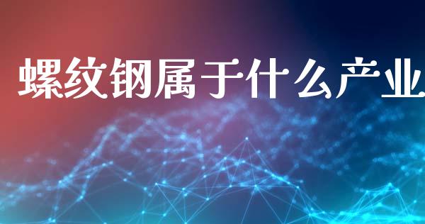 螺纹钢属于什么产业_https://www.kuaijiepai.net_期货在线_第1张